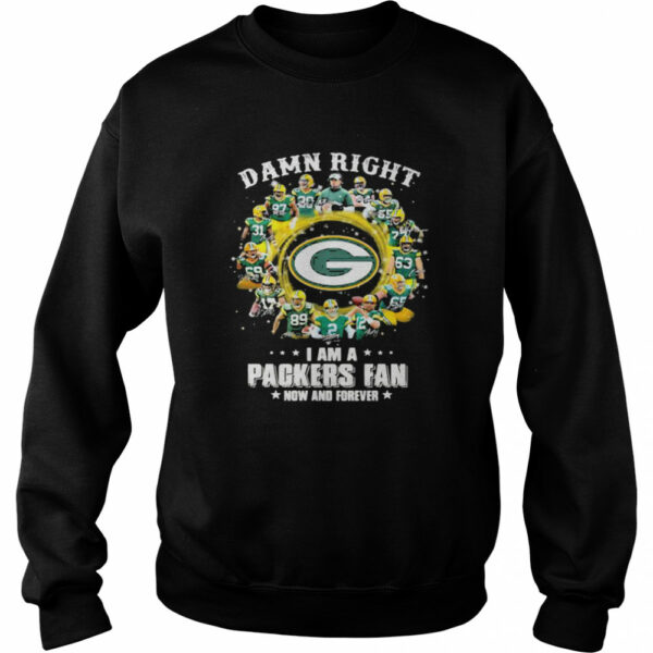 Damn Right I Am A Packers Fan Now And Forever shirt