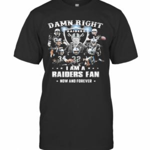 Damn Right I Am A Raiders Fan Now And Forever T-Shirt