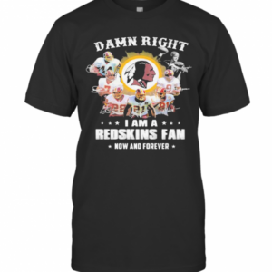 Damn Right I Am A Redskins Fan Now And Forever Stars T-Shirt