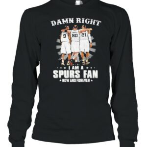 Damn Right I Am A Spurs Fan Now And Forever Signature Shirt