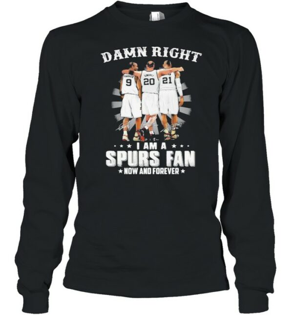 Damn Right I Am A Spurs Fan Now And Forever Signature Shirt