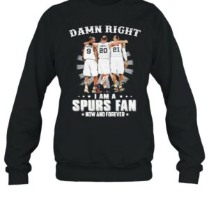 Damn Right I Am A Spurs Fan Now And Forever Signature Shirt