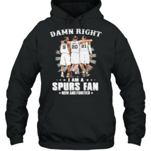 Damn Right I Am A Spurs Fan Now And Forever Signature Shirt 3