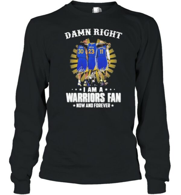 Damn Right I Am A Warriors Fan Now And Forever Signature Shirt