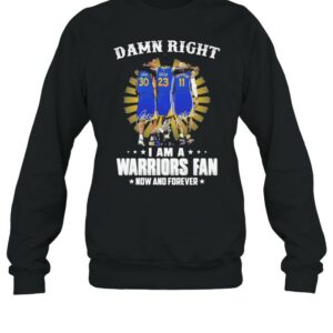 Damn Right I Am A Warriors Fan Now And Forever Signature Shirt