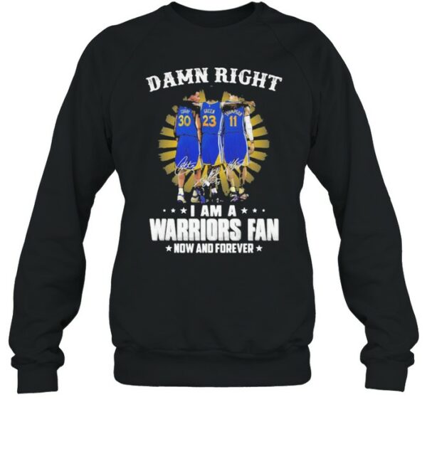 Damn Right I Am A Warriors Fan Now And Forever Signature Shirt