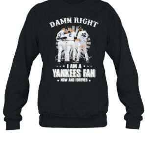 Damn Right I Am A Yankees Fan Now And Forever Signature Shirt