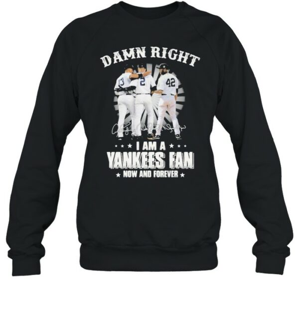 Damn Right I Am A Yankees Fan Now And Forever Signature Shirt