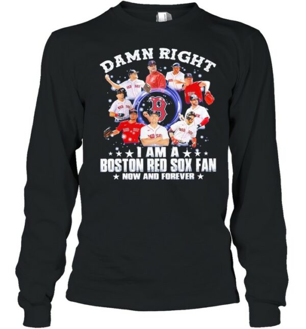 Damn right I am a Boston Red Sox fan now and forever 2021 shirt