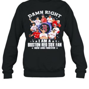 Damn right I am a Boston Red Sox fan now and forever 2021 shirt