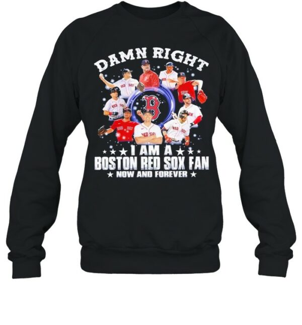 Damn right I am a Boston Red Sox fan now and forever 2021 shirt