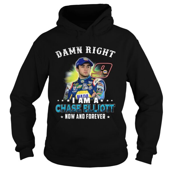 Damn right I am a Chase Elliott now and forever shirt