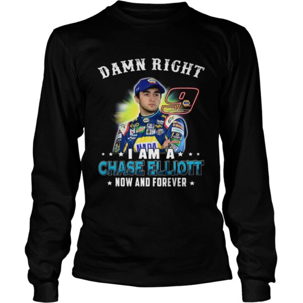 Damn right I am a Chase Elliott now and forever shirt