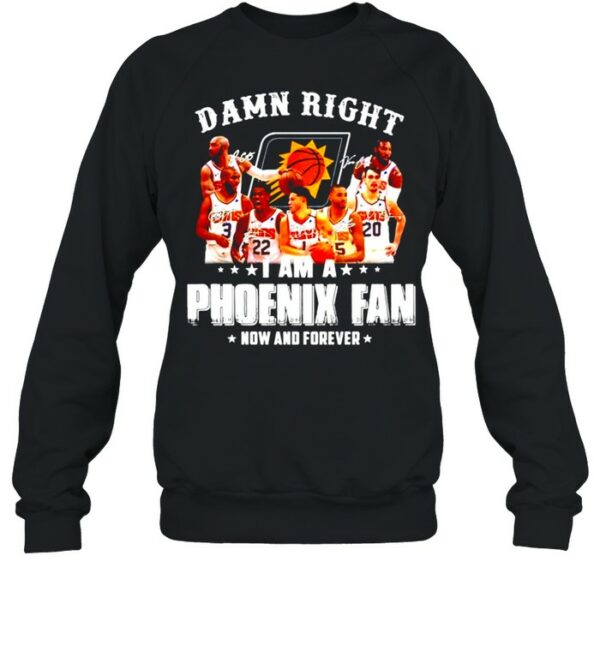 Damn right I am a Phoenix Suns fan now and forever signatures shirt