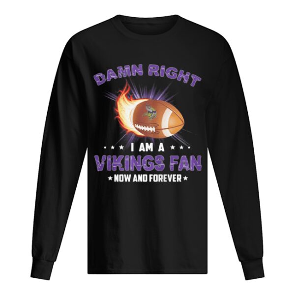 Damn right i am a minnesota vikings football fan now and forever stars shirt