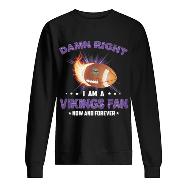 Damn right i am a minnesota vikings football fan now and forever stars shirt