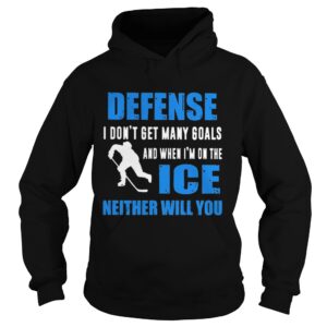 Defense I dont get many goals and when Im on the ice neither will you shirt