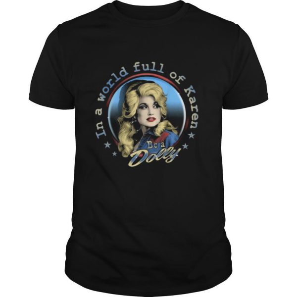 Dolly Parton Be A Dolly In A World Full Of Karen shirt