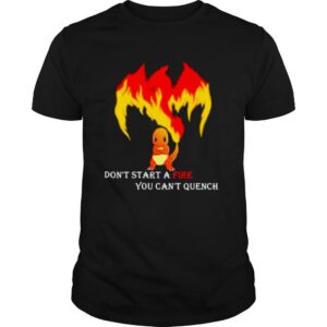 Don’t Start A Fire You Cant Quench Pokemon shirt