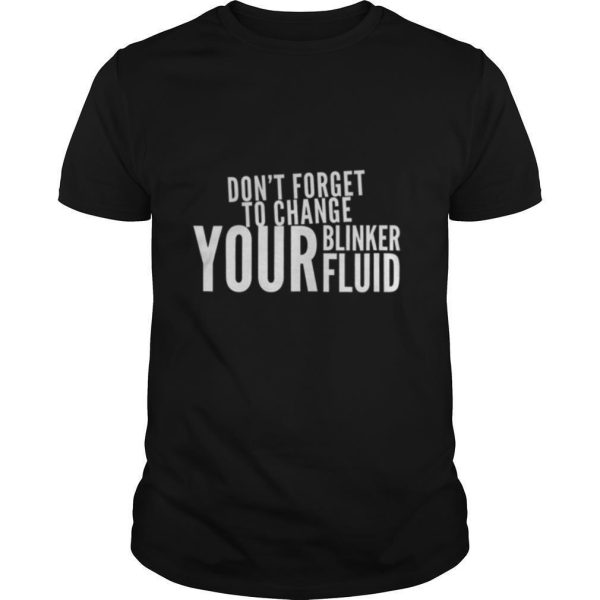 Don’t forget to change your blinker fluid shirt