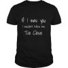 Don’t Follow Me Too Close (on back side) T Shirt