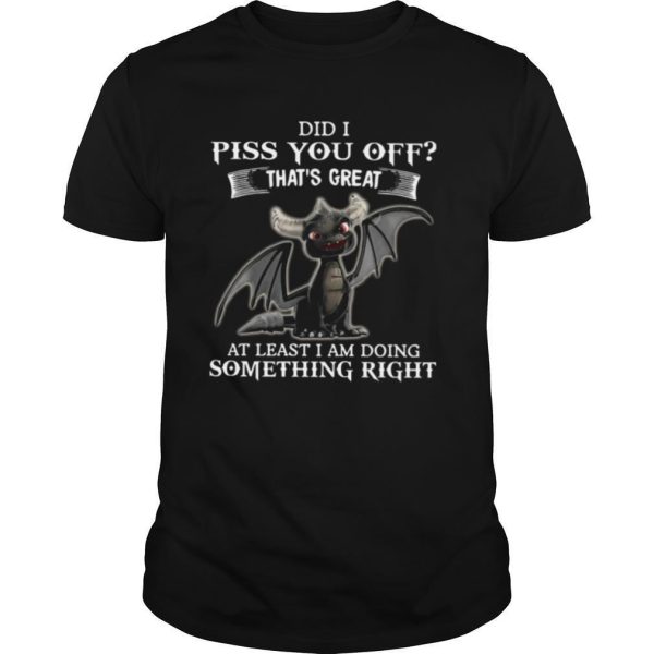 Dragon Did I Piss You Off That’s Great At Least I Am Doing Something Right shirt