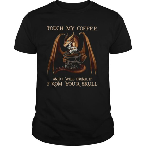 Dragon Touch My Coffee And I Will Drink It From Your Skull shirt