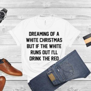 Dreaming of a white Christmas but if the white runs out I’ll drink the red shirt