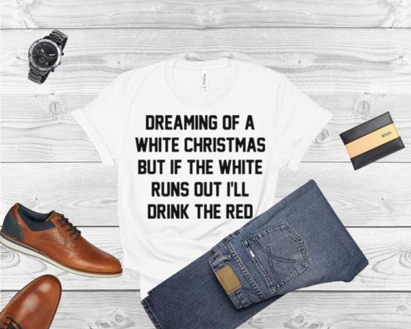 Dreaming of a white Christmas but if the white runs out I’ll drink the red shirt