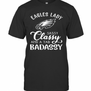 Eagles Lady Sassy Classy And A Tad Badassy T-Shirt