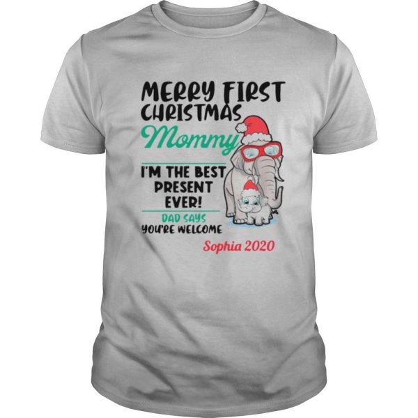 Elephants Merry First Christmas Mommy IM The Best Present Ever Dad Says YouRe Welcome Sophia 2020 shirt