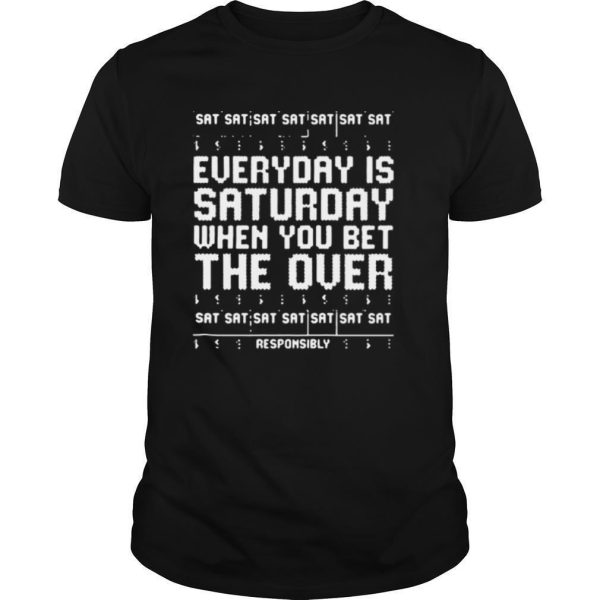 Everyday is saturday when you bet the over sat responsibly ugly Christmas shirt