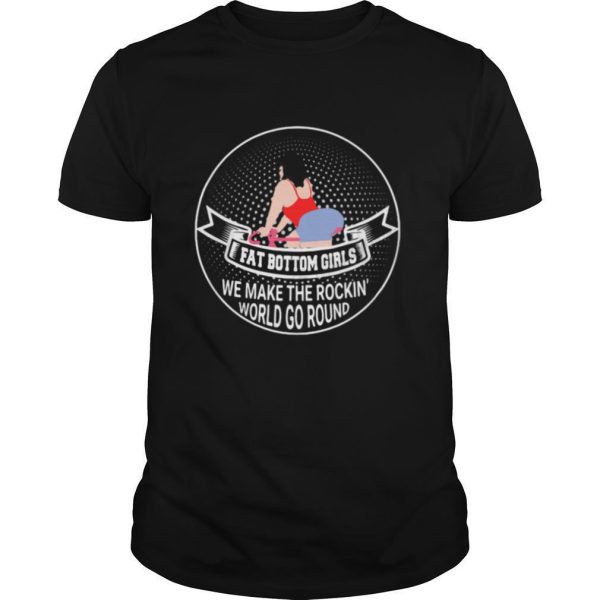 Fat Bottom Girls We Make The Rockin World Go Round shirt