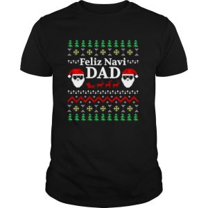 Feliz Navi Dad Ugly Christmas Daddy Claus shirt