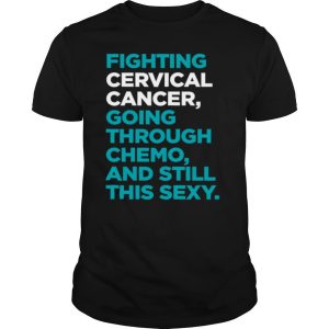 Fighting Cervical Cancer Going Through Chemo And Still This Sexy Treatment Patient Quote shirt