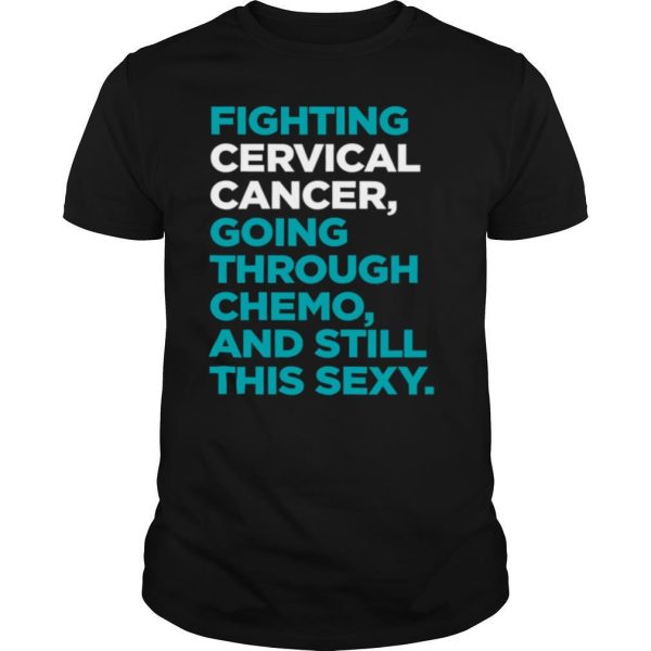 Fighting Cervical Cancer Going Through Chemo And Still This Sexy Treatment Patient Quote shirt