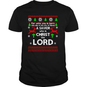 For Unto You Is Born This Day In The City Of David A Savior Who Is Christ The Lord Ugly Christmas shirt