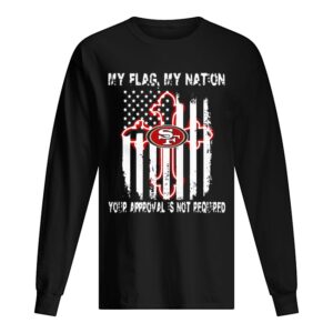 Francisco 49ers My Flag Veteran My nation Your Approval is not Required shirt Francisco 49ers My Flag Veteran My nation Your Approval is not Required shirt