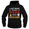 Funny I Just Want To Eat Pizza And Play Soccer shirt