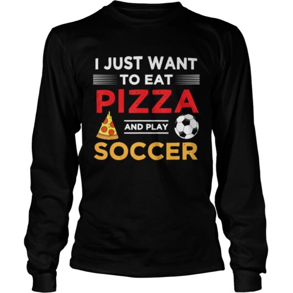 Funny I Just Want To Eat Pizza And Play Soccer shirt