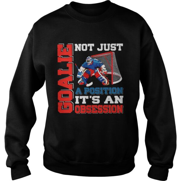 Goalie not just a position its an obsession shirt