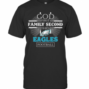 God First Family Second Then Eagles Football T-Shirt