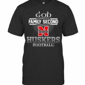 God First Family Second Then Nebraska Huskers Football T-Shirt