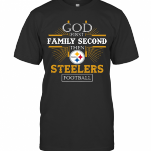 God First Family Second Then Steelers Football T-Shirt