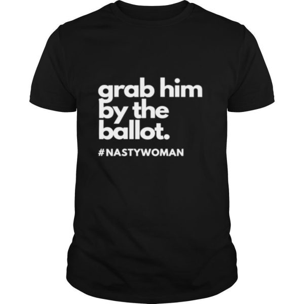 Grab Him By The Ballot Nasty Woman Vote Democrat 2020 shirt