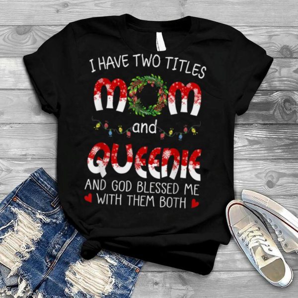 Grandma tee I have two titles Mom and Queenie Christmas T Shirt