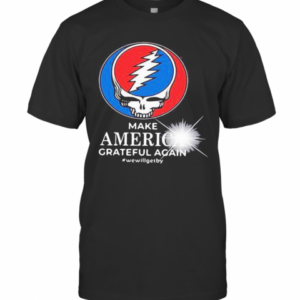 Grateful Dead Make America Grateful Again We Will Get By T-Shirt
