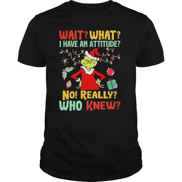 Green Wait What I Have An Attitude No Really Who Knew Christmas shirt