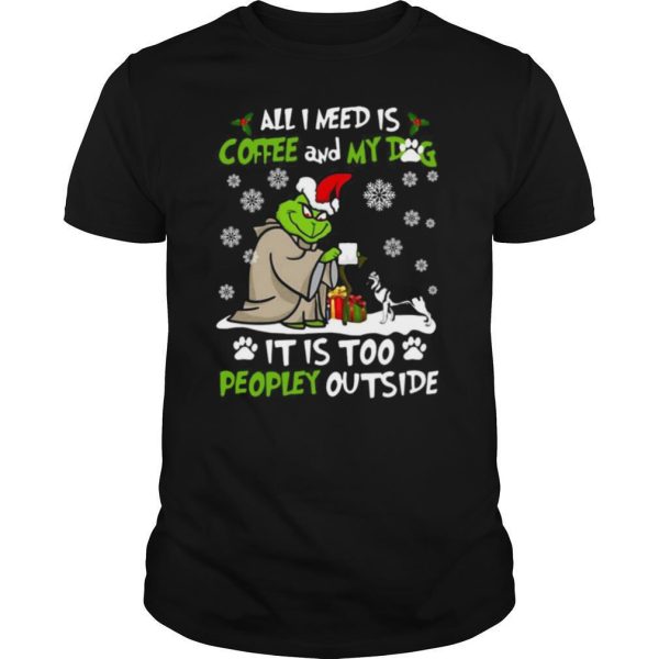 Grinch Yoda All I Need Is Coffee And My Dog It Is Too Peopley Outside Christmas shirt