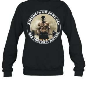 Gym Fitness Assuming I’m Just An Old Man Was Your First Mistake T-shirt